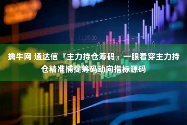 擒牛网 通达信『主力持仓筹码』一眼看穿主力持仓精准捕捉筹码动向指标源码