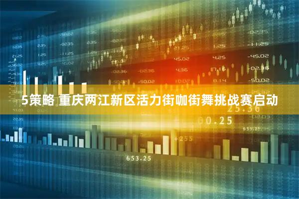 5策略 重庆两江新区活力街咖街舞挑战赛启动