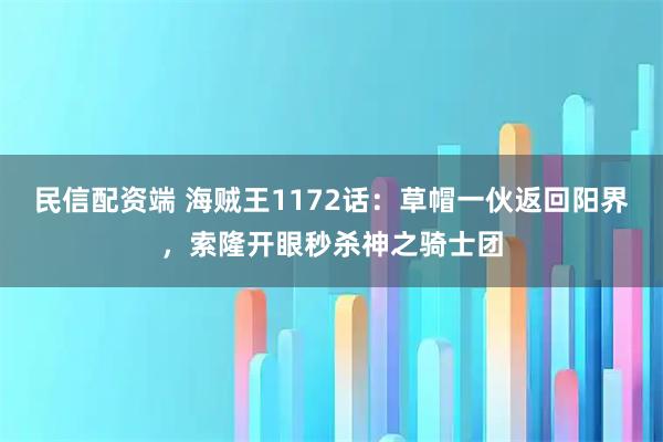 民信配资端 海贼王1172话：草帽一伙返回阳界，索隆开眼秒杀神之骑士团