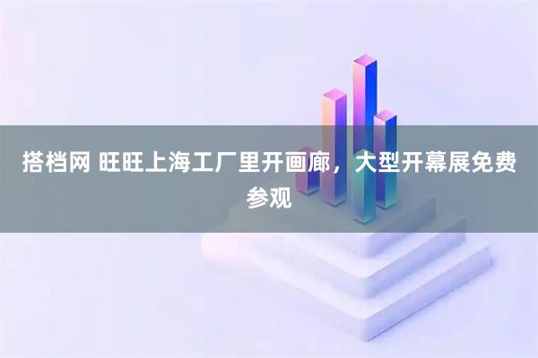 搭档网 旺旺上海工厂里开画廊，大型开幕展免费参观
