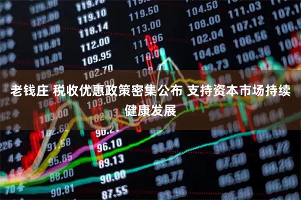 老钱庄 税收优惠政策密集公布 支持资本市场持续健康发展
