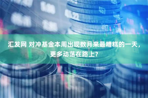 汇发网 对冲基金本周出现数月来最糟糕的一天，更多动荡在路上？