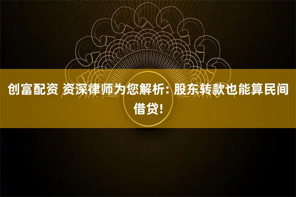 创富配资 资深律师为您解析: 股东转款也能算民间借贷!