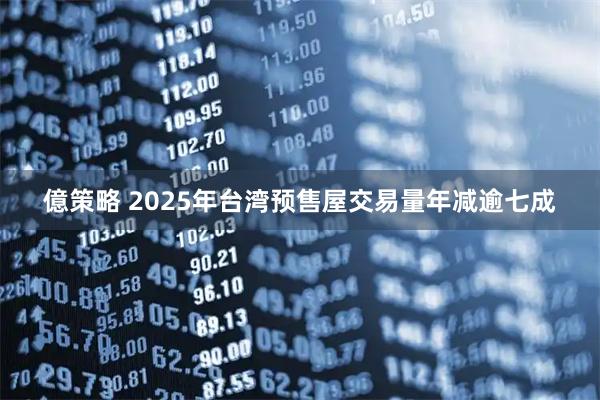 億策略 2025年台湾预售屋交易量年减逾七成