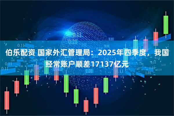 伯乐配资 国家外汇管理局：2025年四季度，我国经常账户顺差17137亿元