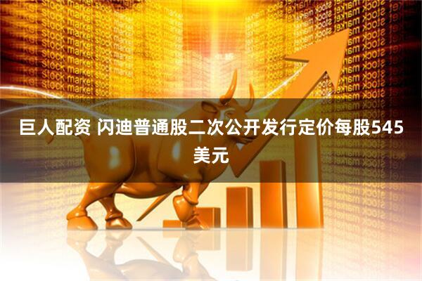 巨人配资 闪迪普通股二次公开发行定价每股545美元