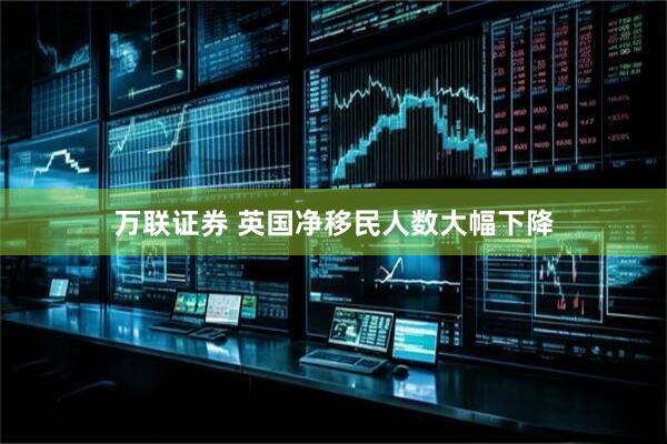 万联证券 英国净移民人数大幅下降