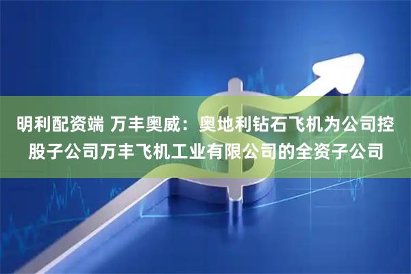 明利配资端 万丰奥威：奥地利钻石飞机为公司控股子公司万丰飞机工业有限公司的全资子公司