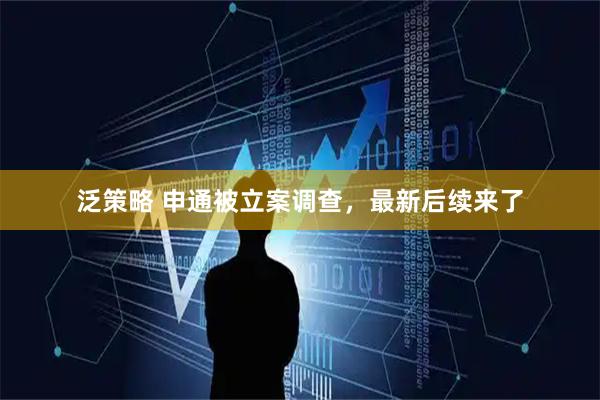 泛策略 申通被立案调查，最新后续来了