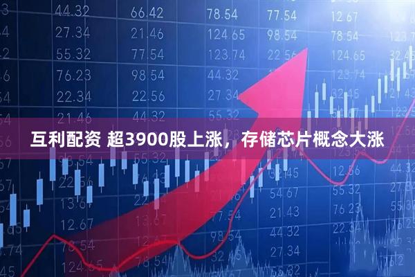 互利配资 超3900股上涨，存储芯片概念大涨